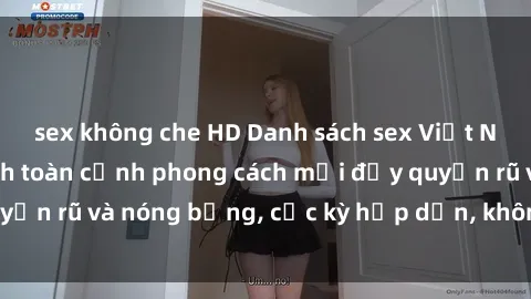 sex không che HD Danh sách sex Việt Nam không che - Ảnh toàn cảnh phong cách mới đầy quyến rũ và nóng bỏng, cực kỳ hấp dẫn, không thể bỏ qua!