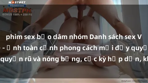 phim sex bạo dâm nhóm Danh sách sex Việt Nam không che - Ảnh toàn cảnh phong cách mới đầy quyến rũ và nóng bỏng, cực kỳ hấp dẫn, không thể bỏ qua!