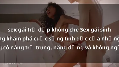 sex gái trẻ đẹp không che Sex gái sinh viên hot nhất: Cùng khám phá cuộc sống tình dục của những cô nàng trẻ trung, năng động và không ngần ngại thử nghiệm!