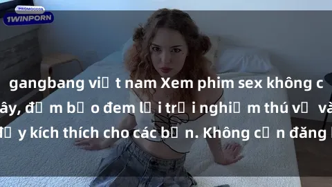 gangbang việt nam Xem phim sex không che miễn phí tại đây, đảm bảo đem lại trải nghiệm thú vị và đầy kích thích cho các bạn. Không cần đăng ký, hoàn toàn miễn phí.