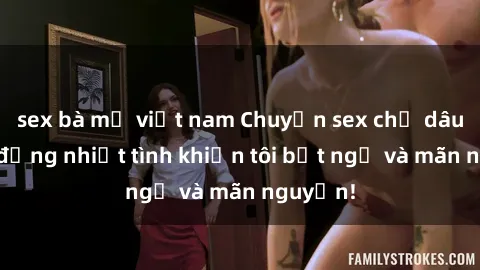 sex bà mẹ việt nam Chuyện sex chị dâu: hành động nhiệt tình khiến tôi bất ngờ và mãn nguyện!