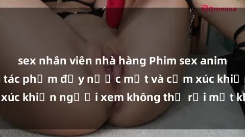 sex nhân viên nhà hàng Phim sex anime đỉnh cao: Những tác phẩm đầy nước mắt và cảm xúc khiến người xem không thể rời mắt khỏi màn hình