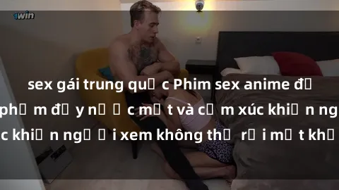 sex gái trung quốc Phim sex anime đỉnh cao: Những tác phẩm đầy nước mắt và cảm xúc khiến người xem không thể rời mắt khỏi màn hình