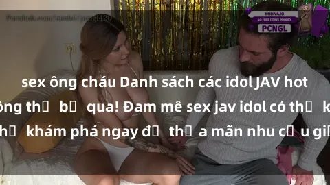 sex ông cháu Danh sách các idol JAV hot nhất hiện nay không thể bỏ qua! Đam mê sex jav idol có thể khám phá ngay để thỏa mãn nhu cầu giải trí của mình!